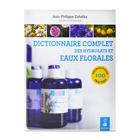 Dictionnaire complet des hydrolats et eaux florales - Jean-Philippe Zahalka